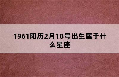 1961阳历2月18号出生属于什么星座