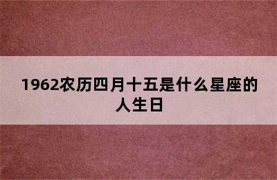 1962农历四月十五是什么星座的人生日