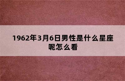 1962年3月6日男性是什么星座呢怎么看