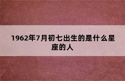 1962年7月初七出生的是什么星座的人