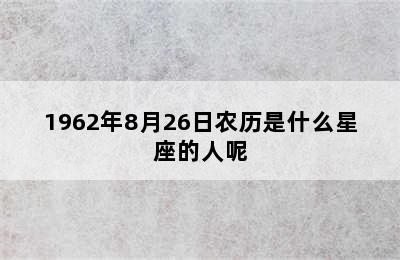 1962年8月26日农历是什么星座的人呢