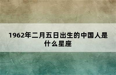 1962年二月五日出生的中国人是什么星座