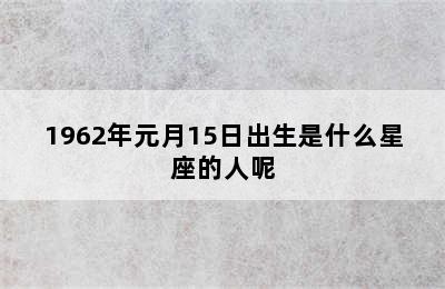 1962年元月15日出生是什么星座的人呢