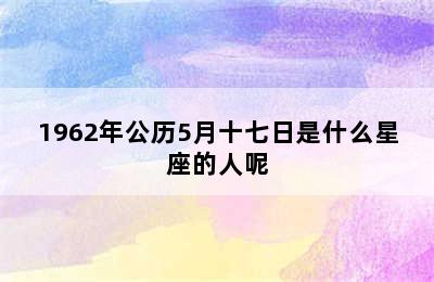 1962年公历5月十七日是什么星座的人呢