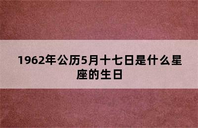 1962年公历5月十七日是什么星座的生日