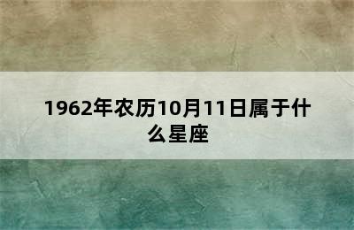 1962年农历10月11日属于什么星座