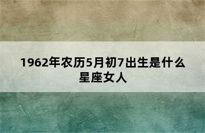 1962年农历5月初7出生是什么星座女人