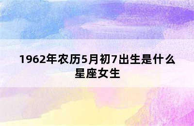 1962年农历5月初7出生是什么星座女生