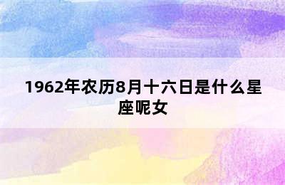 1962年农历8月十六日是什么星座呢女