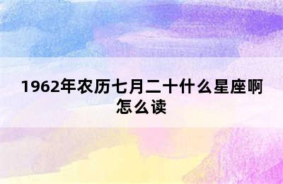 1962年农历七月二十什么星座啊怎么读