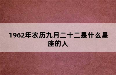 1962年农历九月二十二是什么星座的人