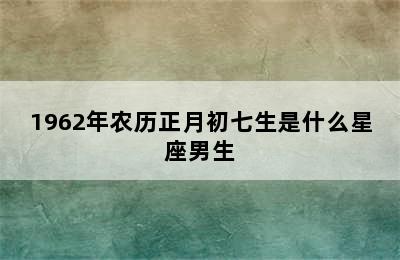 1962年农历正月初七生是什么星座男生