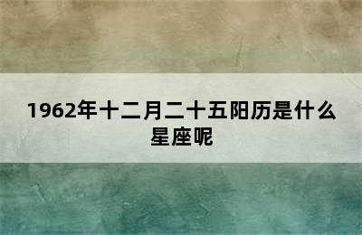 1962年十二月二十五阳历是什么星座呢