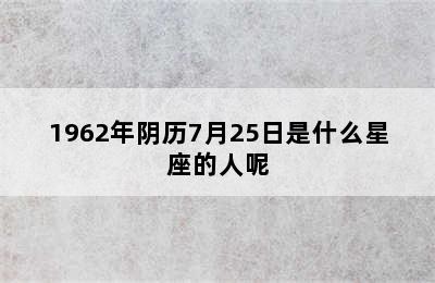 1962年阴历7月25日是什么星座的人呢