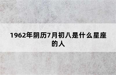 1962年阴历7月初八是什么星座的人