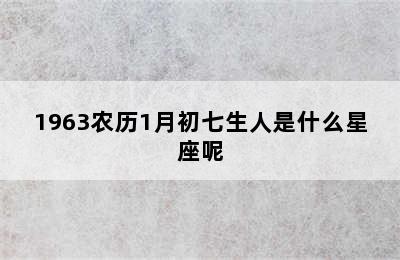 1963农历1月初七生人是什么星座呢