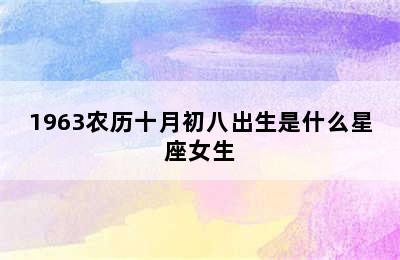 1963农历十月初八出生是什么星座女生