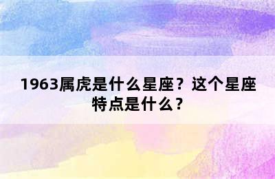 1963属虎是什么星座？这个星座特点是什么？