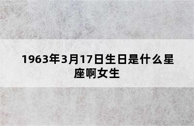 1963年3月17日生日是什么星座啊女生