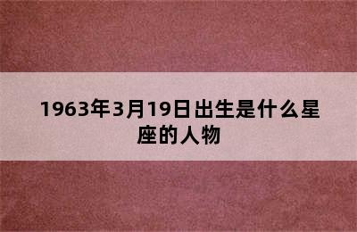 1963年3月19日出生是什么星座的人物