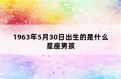 1963年5月30日出生的是什么星座男孩