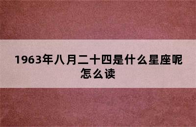 1963年八月二十四是什么星座呢怎么读