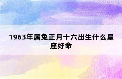 1963年属兔正月十六出生什么星座好命