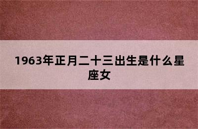 1963年正月二十三出生是什么星座女