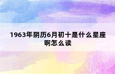 1963年阴历6月初十是什么星座啊怎么读