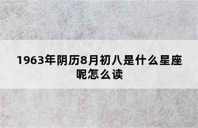 1963年阴历8月初八是什么星座呢怎么读