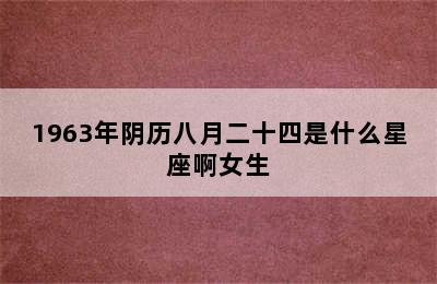 1963年阴历八月二十四是什么星座啊女生