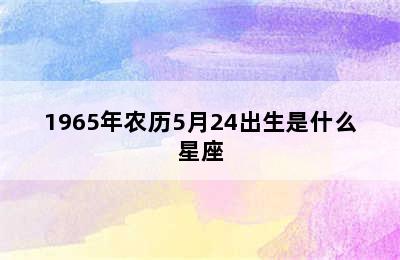 1965年农历5月24出生是什么星座