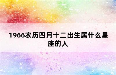 1966农历四月十二出生属什么星座的人