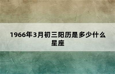 1966年3月初三阳历是多少什么星座