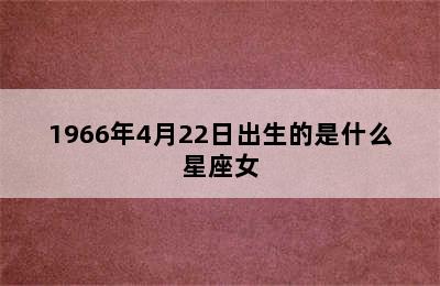 1966年4月22日出生的是什么星座女