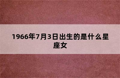 1966年7月3日出生的是什么星座女