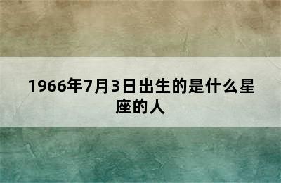 1966年7月3日出生的是什么星座的人