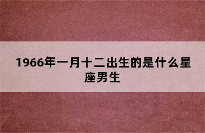 1966年一月十二出生的是什么星座男生