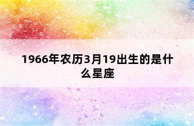 1966年农历3月19出生的是什么星座