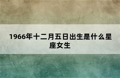 1966年十二月五日出生是什么星座女生