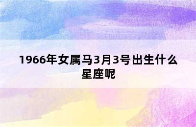 1966年女属马3月3号出生什么星座呢