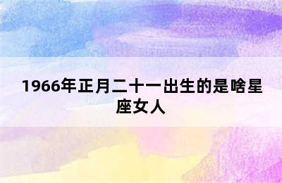 1966年正月二十一出生的是啥星座女人