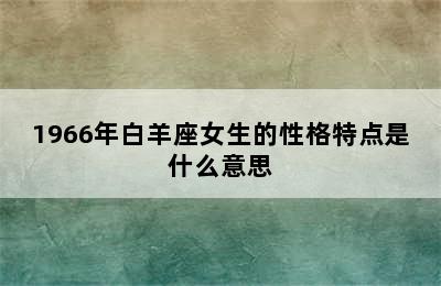 1966年白羊座女生的性格特点是什么意思