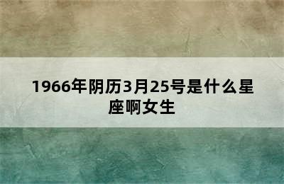 1966年阴历3月25号是什么星座啊女生