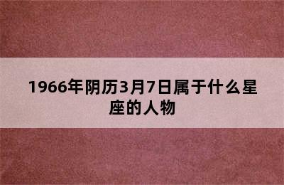 1966年阴历3月7日属于什么星座的人物