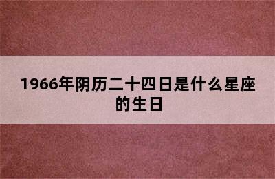 1966年阴历二十四日是什么星座的生日