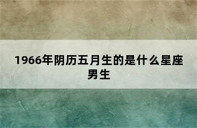 1966年阴历五月生的是什么星座男生