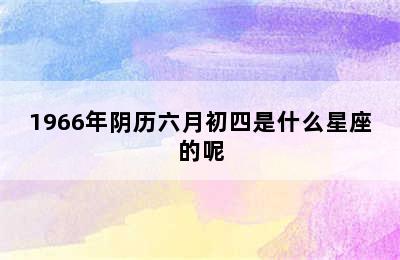 1966年阴历六月初四是什么星座的呢