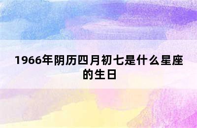 1966年阴历四月初七是什么星座的生日