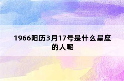 1966阳历3月17号是什么星座的人呢